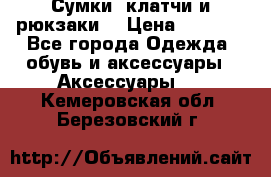 Сумки, клатчи и рюкзаки. › Цена ­ 2 000 - Все города Одежда, обувь и аксессуары » Аксессуары   . Кемеровская обл.,Березовский г.